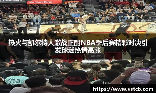 热火与凯尔特人激战正酣NBA季后赛精彩对决引发球迷热情高涨