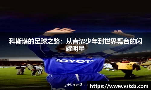 科斯塔的足球之路：从青涩少年到世界舞台的闪耀明星