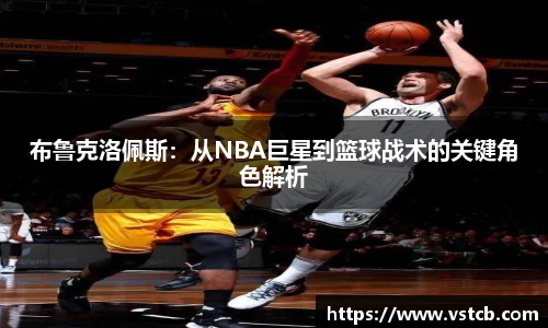 布鲁克洛佩斯：从NBA巨星到篮球战术的关键角色解析