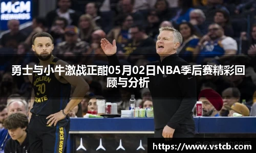 勇士与小牛激战正酣05月02日NBA季后赛精彩回顾与分析