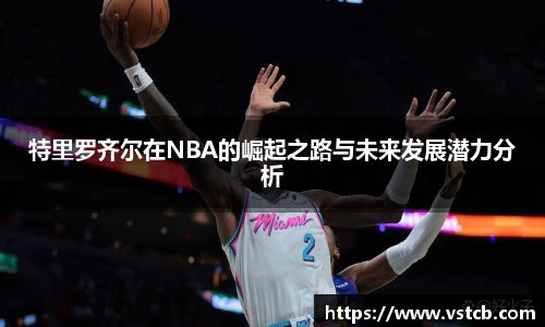 特里罗齐尔在NBA的崛起之路与未来发展潜力分析