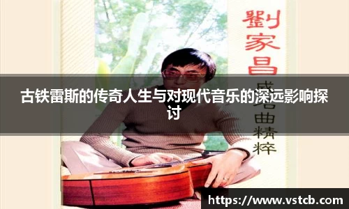 古铁雷斯的传奇人生与对现代音乐的深远影响探讨