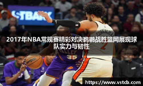 2017年NBA常规赛精彩对决鹈鹕战胜篮网展现球队实力与韧性