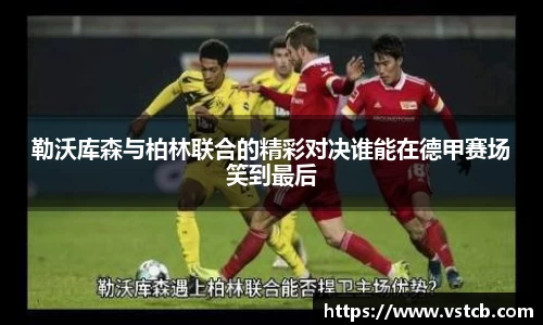 勒沃库森与柏林联合的精彩对决谁能在德甲赛场笑到最后