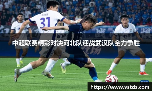 中超联赛精彩对决河北队迎战武汉队全力争胜