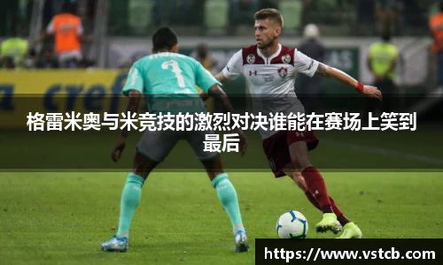 格雷米奥与米竞技的激烈对决谁能在赛场上笑到最后