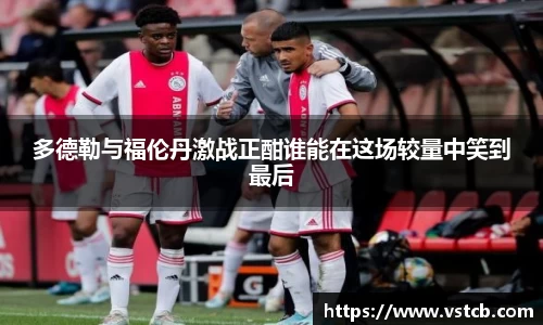 多德勒与福伦丹激战正酣谁能在这场较量中笑到最后
